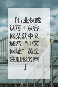 行业权威认可！京客网荣获中文域名“中文网址”黄金注册服务商