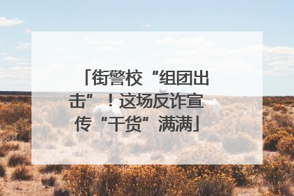 街警校“组团出击”！这场反诈宣传“干货”满满