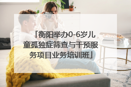 衡阳举办0-6岁儿童孤独症筛查与干预服务项目业务培训班