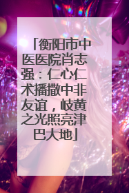 衡阳市中医医院肖志强：仁心仁术播撒中非友谊，岐黄之光照亮津巴大地