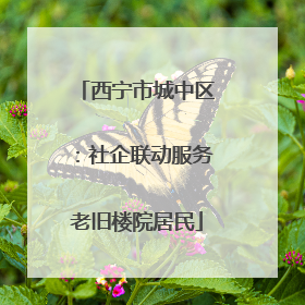 西宁市城中区：社企联动服务老旧楼院居民