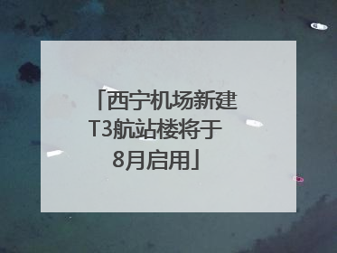 西宁机场新建T3航站楼将于8月启用