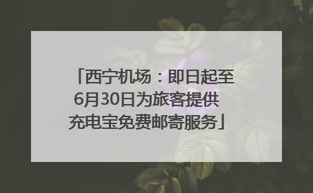 西宁机场：即日起至6月30日为旅客提供充电宝免费邮寄服务