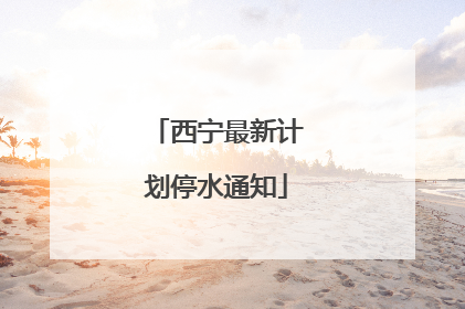 西宁最新计划停水通知