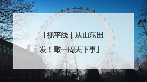 视平线｜从山东出发！瞰一周天下事