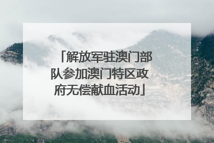 解放军驻澳门部队参加澳门特区政府无偿献血活动