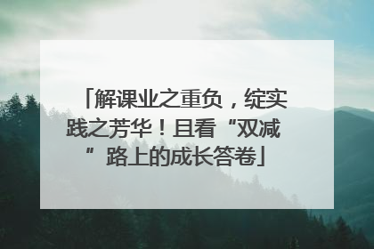 解课业之重负，绽实践之芳华！且看“双减”路上的成长答卷