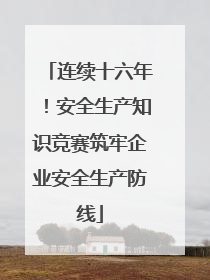 连续十六年！安全生产知识竞赛筑牢企业安全生产防线