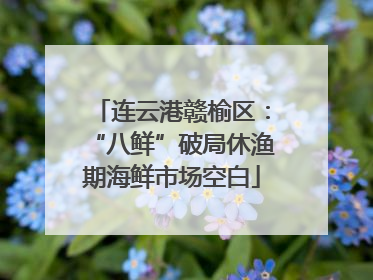 连云港赣榆区：“八鲜”破局休渔期海鲜市场空白