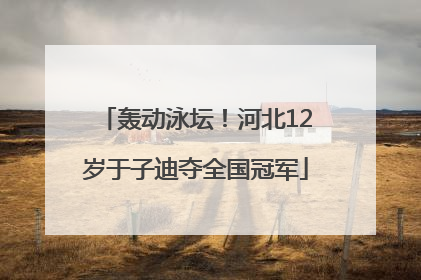 轰动泳坛！河北12岁于子迪夺全国冠军