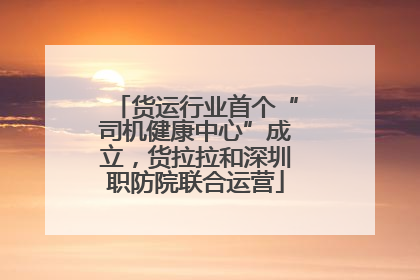 货运行业首个“司机健康中心”成立，货拉拉和深圳职防院联合运营