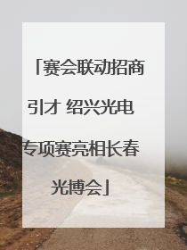 赛会联动招商引才 绍兴光电专项赛亮相长春光博会