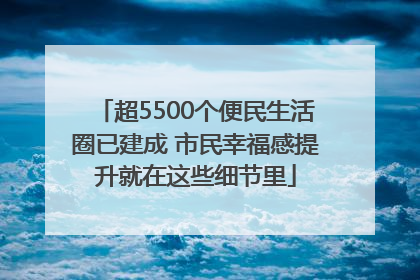 超5500个便民生活圈已建成 市民幸福感提升就在这些细节里