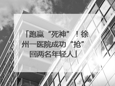 跑赢“死神”！徐州一医院成功“抢”回两名年轻人