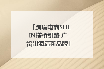 跨境电商SHEIN搭桥引路 广货出海造新品牌