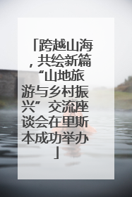 跨越山海，共绘新篇 “山地旅游与乡村振兴”交流座谈会在里斯本成功举办