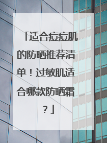 适合痘痘肌的防晒推荐清单！过敏肌适合哪款防晒霜？