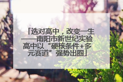 选对高中,改变一生——南阳市新世纪实验高中以“硬核条件+多元赛道”强势出圈