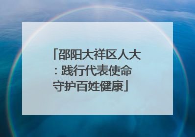 邵阳大祥区人大：践行代表使命 守护百姓健康