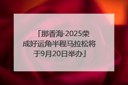 那香海·2025荣成好运角半程马拉松将于9月20日举办