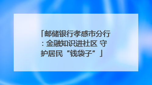 邮储银行孝感市分行：金融知识进社区 守护居民“钱袋子”