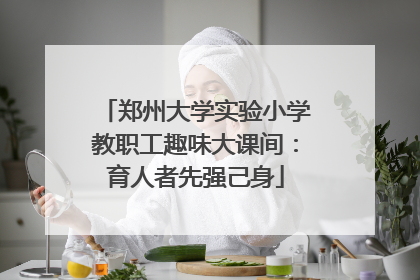 郑州大学实验小学教职工趣味大课间：育人者先强己身