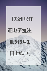 郑州居住证电子签注服务6月1日上线→