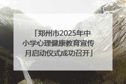 郑州市2025年中小学心理健康教育宣传月启动仪式成功召开