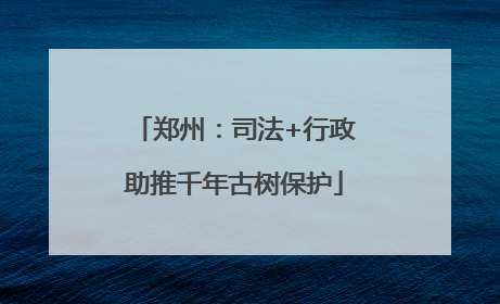 郑州：司法+行政助推千年古树保护