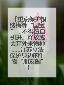 重点保护银缕梅等“国宝”，不得擅自引进、释放或丢弃外来物种……江苏立法保护身边的生物“朋友圈”