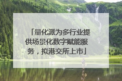 量化派为多行业提供场景化数字赋能服务，拟港交所上市
