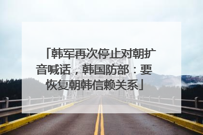 韩军再次停止对朝扩音喊话，韩国防部：要恢复朝韩信赖关系
