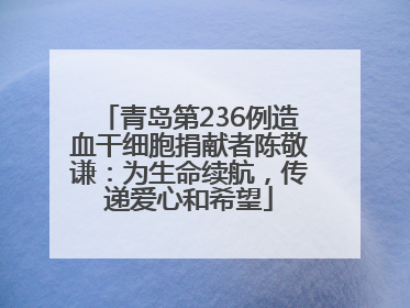青岛第236例造血干细胞捐献者陈敬谦：为生命续航，传递爱心和希望