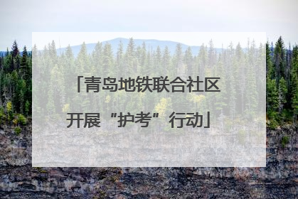 青岛地铁联合社区开展“护考”行动