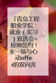 青岛工程职业学院：就业（实习）双选会+校地签约！来一场与心动offer的双向奔赴！