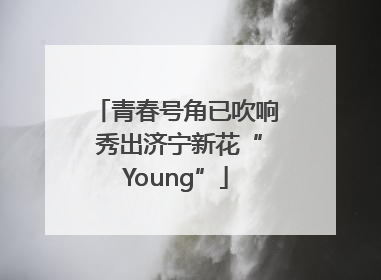 青春号角已吹响 秀出济宁新花“Young”