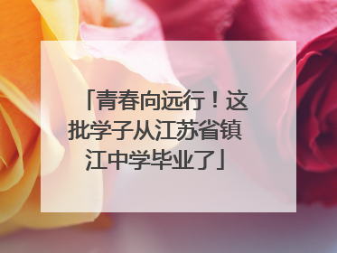 青春向远行！这批学子从江苏省镇江中学毕业了