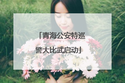 青海公安特巡警大比武启动