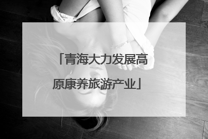 青海大力发展高原康养旅游产业
