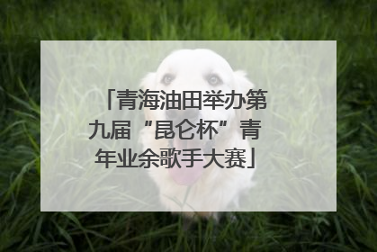 青海油田举办第九届“昆仑杯”青年业余歌手大赛