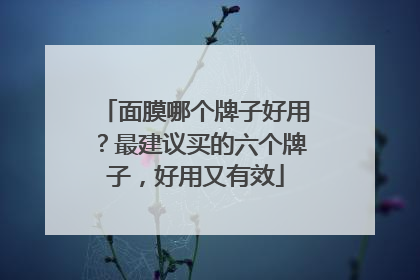 面膜哪个牌子好用？最建议买的六个牌子，好用又有效