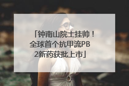 钟南山院士挂帅！全球首个抗甲流PB2新药获批上市