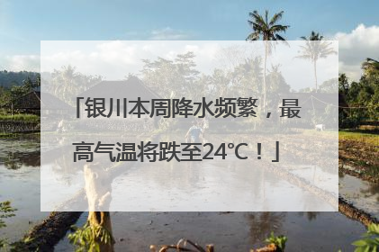 银川本周降水频繁，最高气温将跌至24℃！