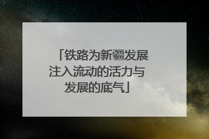 铁路为新疆发展注入流动的活力与发展的底气