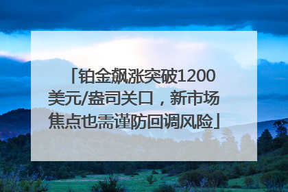铂金飙涨突破1200美元/盎司关口，新市场焦点也需谨防回调风险