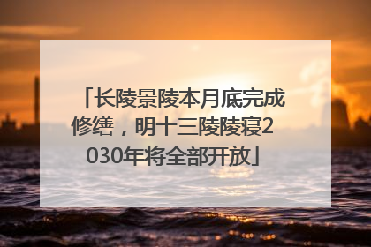 长陵景陵本月底完成修缮，明十三陵陵寝2030年将全部开放