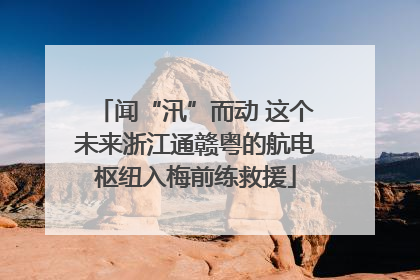 闻“汛”而动 这个未来浙江通赣粤的航电枢纽入梅前练救援