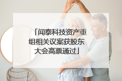 闻泰科技资产重组相关议案获股东大会高票通过