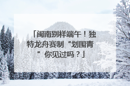 闽南别样端午！独特龙舟赛制“划围青”你见过吗？