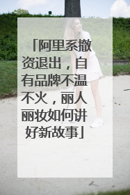 阿里系撤资退出，自有品牌不温不火，丽人丽妆如何讲好新故事